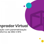 Comprador Virtual | Automação com parametrização de plataforma de SRM x RPA